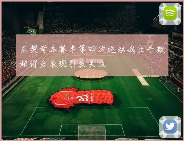 东契奇本赛季第四次运动战出手数超得分表现引发关注