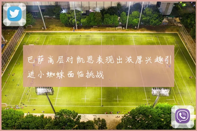 巴萨高层对凯恩表现出浓厚兴趣引进小蜘蛛面临挑战