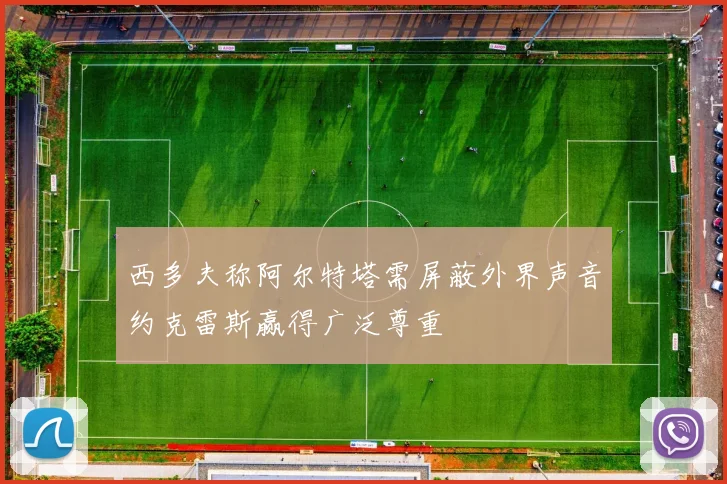 西多夫称阿尔特塔需屏蔽外界声音约克雷斯赢得广泛尊重