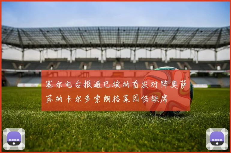 塞尔电台报道巴埃纳首发对阵奥萨苏纳卡尔多索朗格莱因伤缺席