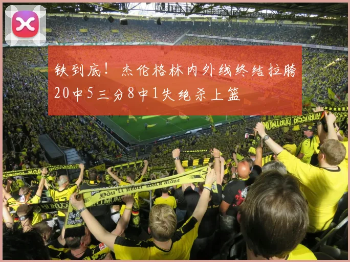 铁到底！杰伦格林内外线终结拉胯20中5三分8中1失绝杀上篮