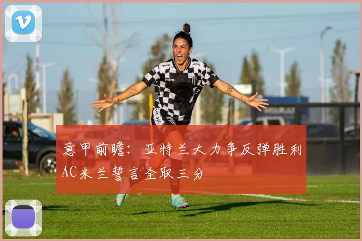 意甲前瞻：亚特兰大力争反弹胜利AC米兰誓言全取三分