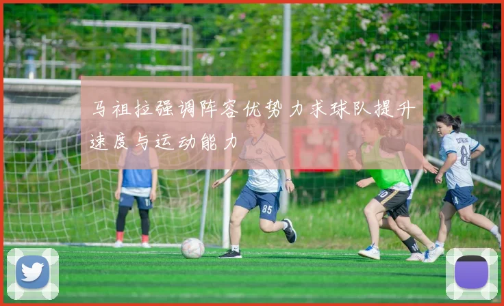 马祖拉强调阵容优势力求球队提升速度与运动能力