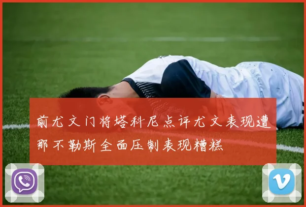 前尤文门将塔科尼点评尤文表现遭那不勒斯全面压制表现糟糕