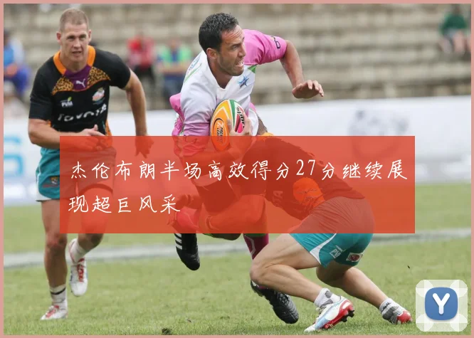 杰伦布朗半场高效得分27分继续展现超巨风采
