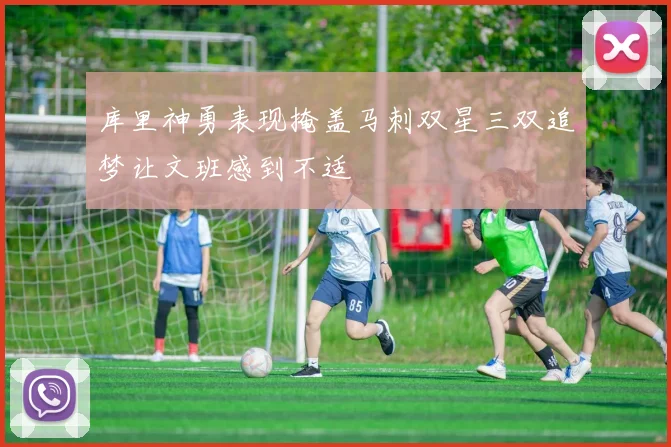 库里神勇表现掩盖马刺双星三双追梦让文班感到不适