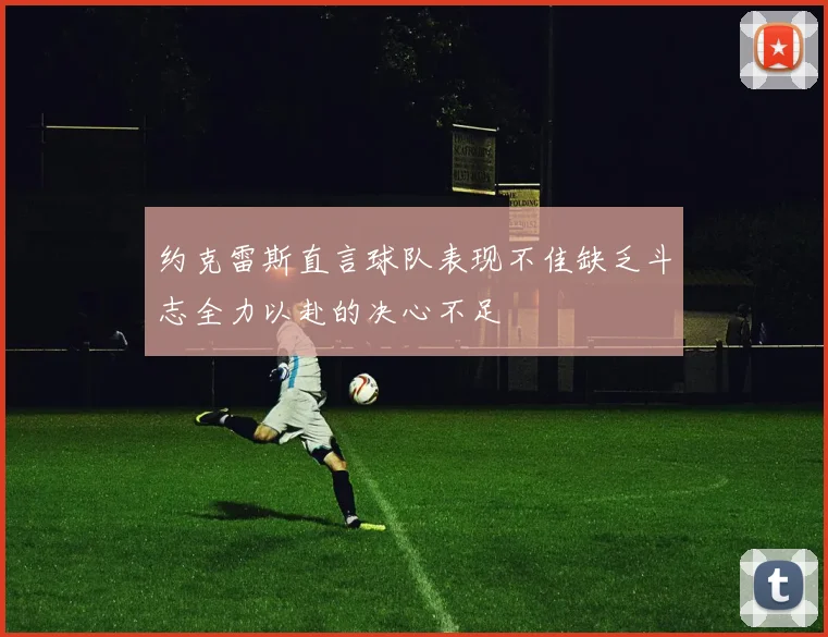 约克雷斯直言球队表现不佳缺乏斗志全力以赴的决心不足