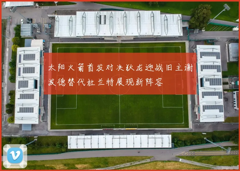 太阳火箭首发对决狄龙迎战旧主谢泼德替代杜兰特展现新阵容