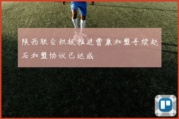 陕西联合积极推进曹康加盟手续赵石加盟协议已达成