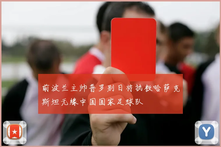 前波兰主帅普罗别日将执教哈萨克斯坦无缘中国国家足球队
