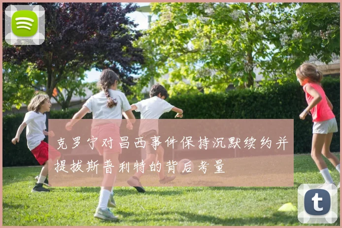 克罗宁对昌西事件保持沉默续约并提拔斯普利特的背后考量