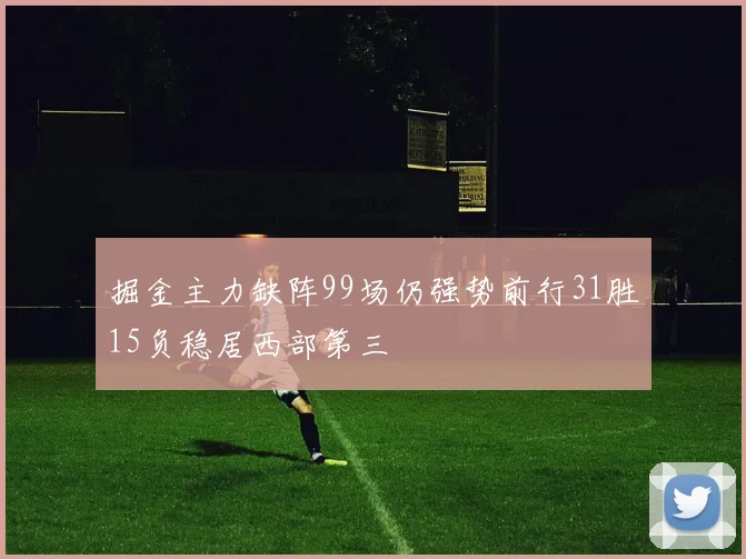 掘金主力缺阵99场仍强势前行31胜15负稳居西部第三