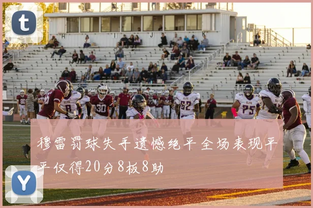穆雷罚球失手遗憾绝平全场表现平平仅得20分8板8助