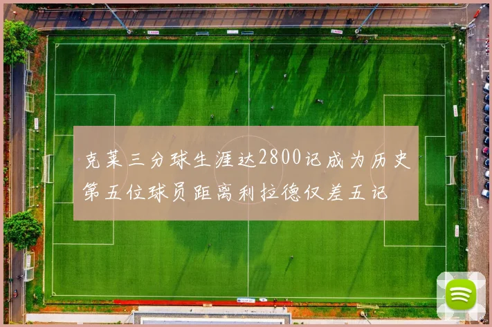 克莱三分球生涯达2800记成为历史第五位球员距离利拉德仅差五记