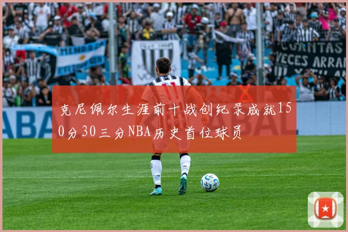 克尼佩尔生涯前十战创纪录成就150分30三分NBA历史首位球员