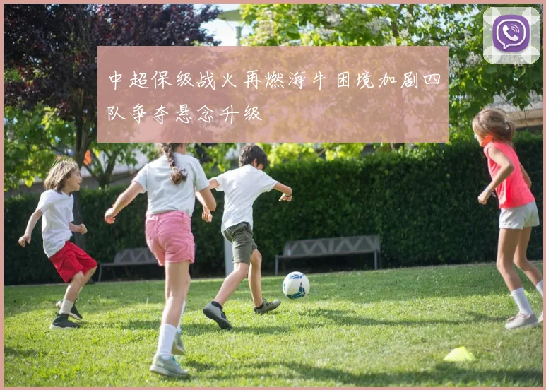 中超保级战火再燃海牛困境加剧四队争夺悬念升级