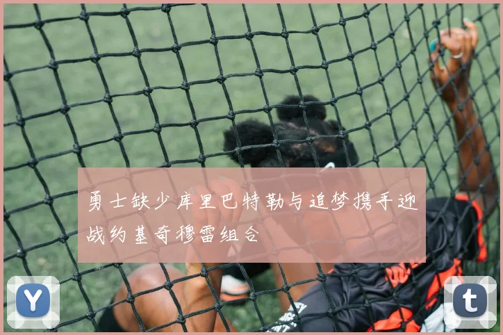 勇士缺少库里巴特勒与追梦携手迎战约基奇穆雷组合