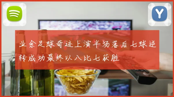 业余足球奇迹上演半场落后七球逆转成功最终以八比七获胜